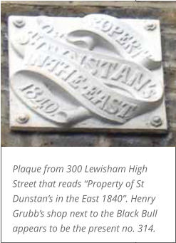 Plaque from 300 Lewisham High Street that reads “Property of St Dunstan’s in the East 1840”. Henry Grubb’s shop next to the Black Bull appears to be the present no. 314.
